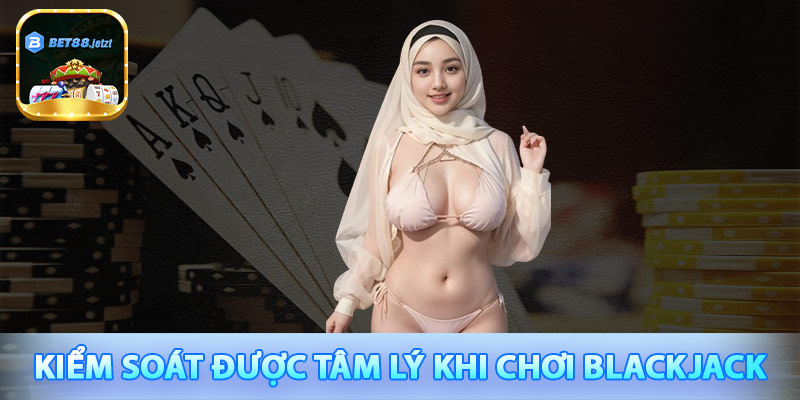 Kiểm soát được tâm lý khi chơi blackjack